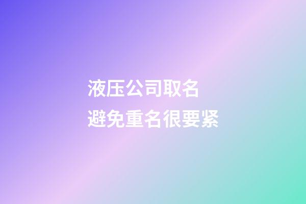 液压公司取名 避免重名很要紧-第1张-公司起名-玄机派